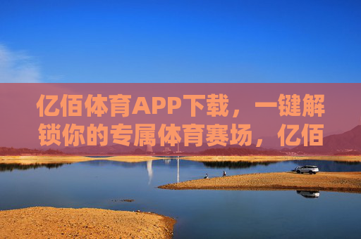 亿佰体育APP下载,一键解锁你的专属体育赛场,亿佰体育APP下载,一键解锁专属体育赛场 亿佰体育APP下载,一键解锁你的专属体育赛场,亿佰体育APP下载,一键解锁专属体育赛场