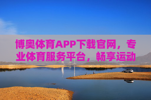 博奥体育APP下载官网,专业体育服务平台,畅享运动全体验,博奥体育APP官网下载,专业体育服务平台,畅享运动全体验 博奥体育APP下载官网,专业体育服务平台,畅享运动全体验,博奥体育APP官网下载,专业体育服务平台,畅享运动全体验