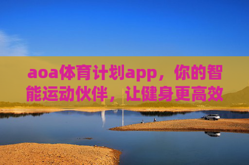 aoa体育计划app，你的智能运动伙伴，让健身更高效、更科学，aoa体育计划app，智能运动伙伴，科学高效健身