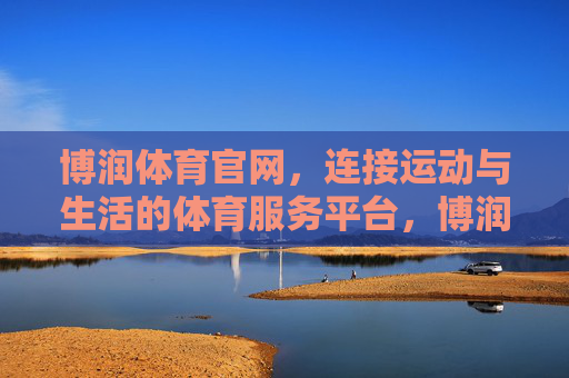 博润体育官网,连接运动与生活的体育服务平台,博润体育官网,连接运动与生活的服务平台 博润体育官网,连接运动与生活的体育服务平台,博润体育官网,连接运动与生活的服务平台