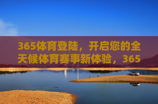 365体育登陆，开启您的全天候体育赛事新体验，365体育登陆，全天候体育赛事新体验