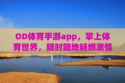 OD体育手游app,掌上体育世界,随时随地畅燃激情,OD体育手游,掌上畅燃,随时随地体育激情 OD体育手游app,掌上体育世界,随时随地畅燃激情,OD体育手游,掌上畅燃,随时随地体育激情