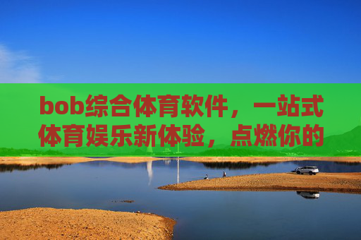 bob综合体育软件,一站式体育娱乐新体验,点燃你的运动激情,bob综合体育软件,一站式点燃运动激情的新体验 bob综合体育软件,一站式体育娱乐新体验,点燃你的运动激情,bob综合体育软件,一站式点燃运动激情的新体验