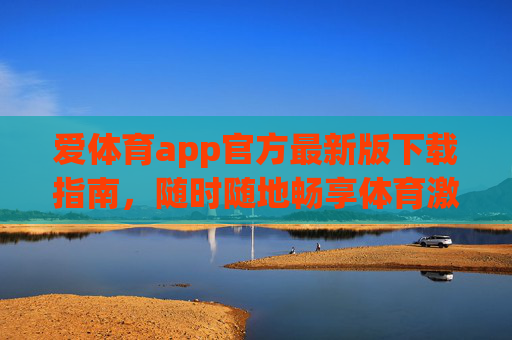 爱体育app官方最新版下载指南,随时随地畅享体育激情 爱体育app官方最新版下载指南,随时随地畅享体育激情