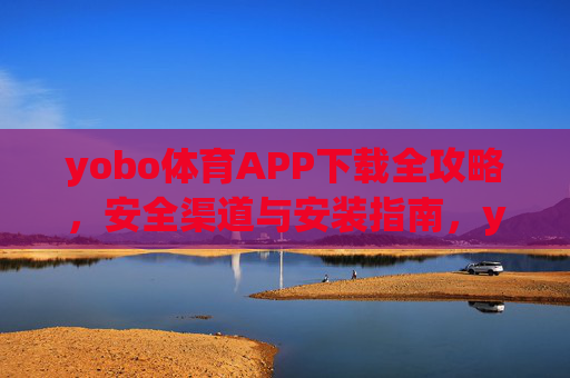 yobo体育APP下载全攻略,安全渠道与安装指南,yobo体育APP下载全攻略,安全渠道与安装指南 yobo体育APP下载全攻略,安全渠道与安装指南,yobo体育APP下载全攻略,安全渠道与安装指南