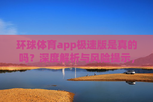 环球体育app极速版是真的吗？深度解析与风险提示，环球体育app极速版真实性解析与风险提示