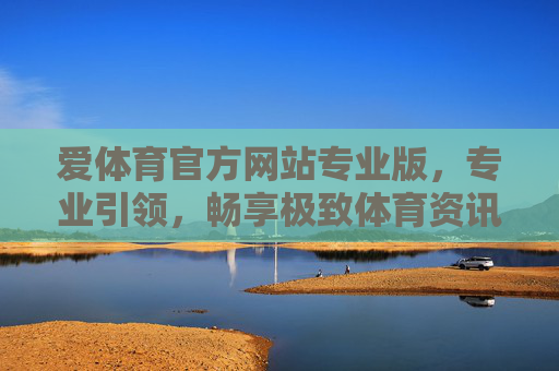 爱体育官方网站专业版,专业引领,畅享极致体育资讯与服务体验,爱体育专业版,专业引领,畅享极致体育资讯与服务体验 爱体育官方网站专业版,专业引领,畅享极致体育资讯与服务体验,爱体育专业版,专业引领,畅享极致体育资讯与服务体验