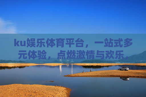 ku娱乐体育平台,一站式多元体验,点燃激情与欢乐,ku娱乐体育平台,一站式多元体验,点燃激情与欢乐 ku娱乐体育平台,一站式多元体验,点燃激情与欢乐,ku娱乐体育平台,一站式多元体验,点燃激情与欢乐