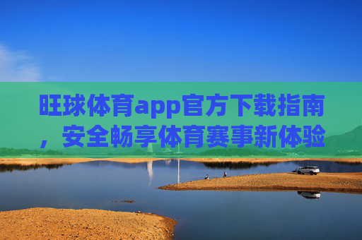 旺球体育app官方下载指南,安全畅享体育赛事新体验,旺球体育app官方下载指南,安全畅享赛事新体验 旺球体育app官方下载指南,安全畅享体育赛事新体验,旺球体育app官方下载指南,安全畅享赛事新体验