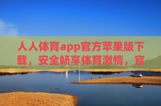 人人体育app官方苹果版下载,安全畅享体育激情,官方渠道守护你的每一次热爱,人人体育官方苹果版下载,安全畅享体育激情,官方渠道守护热爱 人人体育app官方苹果版下载,安全畅享体育激情,官方渠道守护你的每一次热爱,人人体育官方苹果版下载,安全畅享体育激情,官方渠道守护热爱