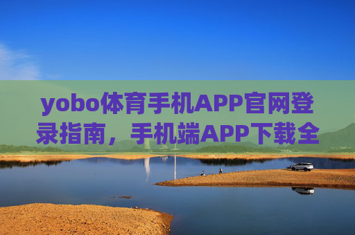 yobo体育手机APP官网登录指南,手机端APP下载全攻略,yobo体育手机APP下载登录全攻略 yobo体育手机APP官网登录指南,手机端APP下载全攻略,yobo体育手机APP下载登录全攻略