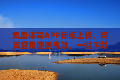 凤凰体育APP新版上线,网页登录便捷高效,一键下载畅享体育盛宴,凤凰体育APP新版上线,登录便捷一键下载,畅享体育盛宴 凤凰体育APP新版上线,网页登录便捷高效,一键下载畅享体育盛宴,凤凰体育APP新版上线,登录便捷一键下载,畅享体育盛宴