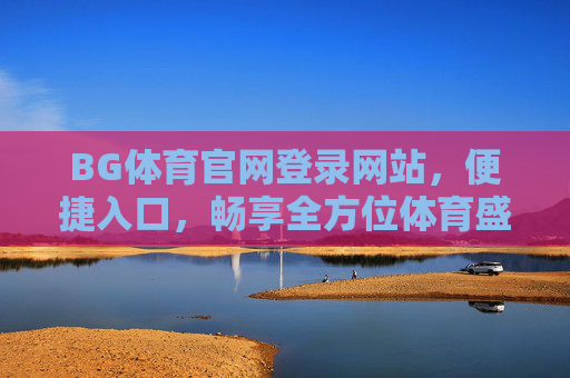 BG体育官网登录网站，便捷入口，畅享全方位体育盛宴，BG体育官网登录，便捷入口，畅享体育盛宴