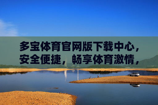 多宝体育官网版下载中心,安全便捷,畅享体育激情,安全便捷下载多宝体育官网版,畅享体育激情 多宝体育官网版下载中心,安全便捷,畅享体育激情,安全便捷下载多宝体育官网版,畅享体育激情