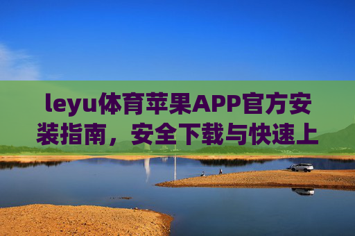 leyu体育苹果APP官方安装指南,安全下载与快速上手教程,leyu体育苹果APP官方安装指南,安全下载与快速上手教程 leyu体育苹果APP官方安装指南,安全下载与快速上手教程,leyu体育苹果APP官方安装指南,安全下载与快速上手教程