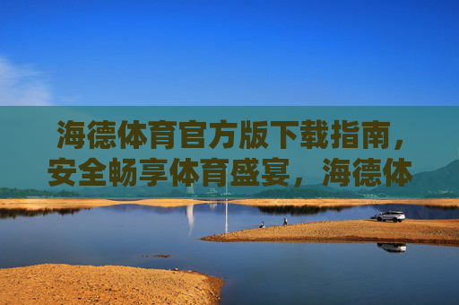 海德体育官方版下载指南,安全畅享体育盛宴,海德体育官方版下载指南,安全畅享体育盛宴 海德体育官方版下载指南,安全畅享体育盛宴,海德体育官方版下载指南,安全畅享体育盛宴