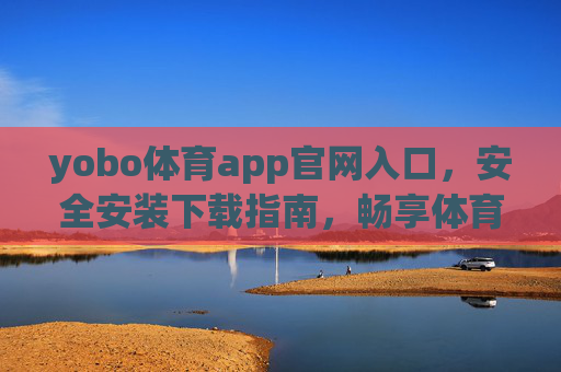 yobo体育app官网入口,安全安装下载指南,畅享体育赛事新体验,yobo体育app官网入口,安全安装下载指南,畅享体育赛事新体验 yobo体育app官网入口,安全安装下载指南,畅享体育赛事新体验,yobo体育app官网入口,安全安装下载指南,畅享体育赛事新体验