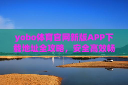 yobo体育官网新版APP下载地址全攻略,安全高效畅享体育盛宴,yobo体育新版APP下载全攻略,安全高效畅享体育盛宴 yobo体育官网新版APP下载地址全攻略,安全高效畅享体育盛宴,yobo体育新版APP下载全攻略,安全高效畅享体育盛宴