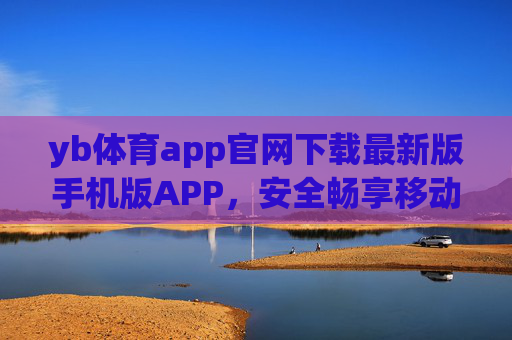 yb体育app官网下载最新版手机版APP，安全畅享移动体育盛宴，yb体育app官网下载最新版手机版 安全畅享移动体育盛宴