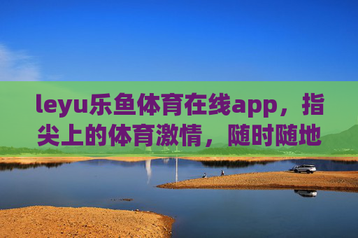 leyu乐鱼体育在线app,指尖上的体育激情,随时随地畅享赛场盛宴,leyu乐鱼体育在线app,指尖畅享赛场激情 leyu乐鱼体育在线app,指尖上的体育激情,随时随地畅享赛场盛宴,leyu乐鱼体育在线app,指尖畅享赛场激情