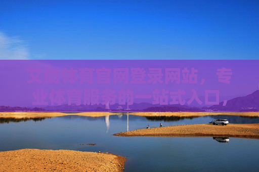 艾尚体育官网登录网站，专业体育服务的一站式入口，艾尚体育官网登录，专业体育服务一站式入口