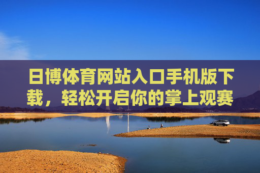 日博体育网站入口手机版下载,轻松开启你的掌上观赛新体验,日博体育手机版下载,掌上观赛新体验 日博体育网站入口手机版下载,轻松开启你的掌上观赛新体验,日博体育手机版下载,掌上观赛新体验
