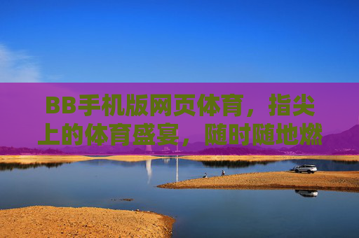 BB手机版网页体育,指尖上的体育盛宴,随时随地燃情赛场,指尖燃情赛场,BB手机版体育盛宴 BB手机版网页体育,指尖上的体育盛宴,随时随地燃情赛场,指尖燃情赛场,BB手机版体育盛宴