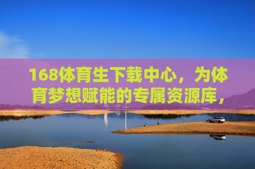 168体育生下载中心,为体育梦想赋能的专属资源库,体育生专属资源下载中心,为体育梦想赋能 168体育生下载中心,为体育梦想赋能的专属资源库,体育生专属资源下载中心,为体育梦想赋能