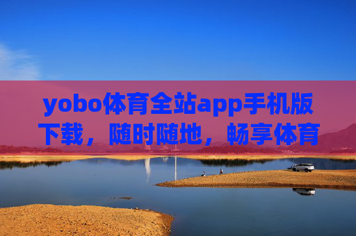 yobo体育全站app手机版下载,随时随地,畅享体育全生态体验,yobo体育全站app手机版下载,随时随地畅享体育全生态体验 yobo体育全站app手机版下载,随时随地,畅享体育全生态体验,yobo体育全站app手机版下载,随时随地畅享体育全生态体验