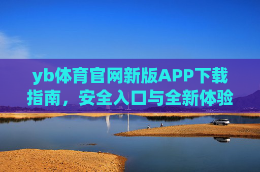 yb体育官网新版APP下载指南,安全入口与全新体验全解析,yb体育官网新版APP下载指南,安全入口与全新体验全解析 yb体育官网新版APP下载指南,安全入口与全新体验全解析,yb体育官网新版APP下载指南,安全入口与全新体验全解析