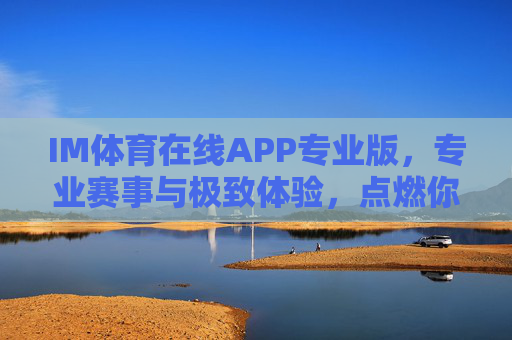 IM体育在线APP专业版,专业赛事与极致体验,点燃你的体育热情,IM体育在线APP专业版,专业赛事与极致体验点燃体育热情 IM体育在线APP专业版,专业赛事与极致体验,点燃你的体育热情,IM体育在线APP专业版,专业赛事与极致体验点燃体育热情