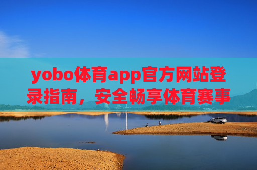 yobo体育app官方网站登录指南,安全畅享体育赛事盛宴,yobo体育app官方登录指南,安全畅享体育赛事盛宴 yobo体育app官方网站登录指南,安全畅享体育赛事盛宴,yobo体育app官方登录指南,安全畅享体育赛事盛宴