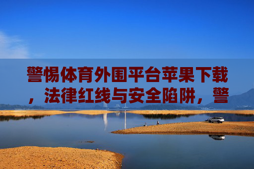 警惕体育外围平台苹果下载，法律红线与安全陷阱，警惕体育外围平台苹果下载，法律红线与安全陷阱