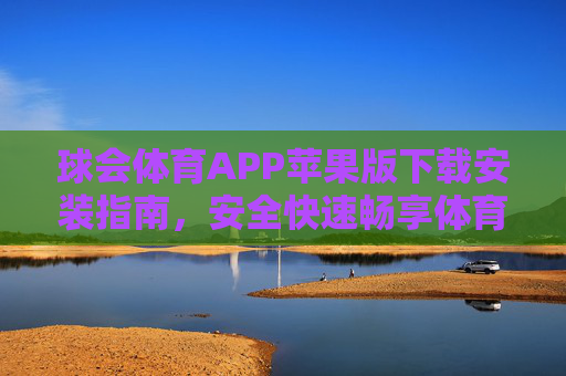 球会体育APP苹果版下载安装指南，安全快速畅享体育盛宴，球会体育APP苹果版下载安装指南，安全快速畅享体育盛宴