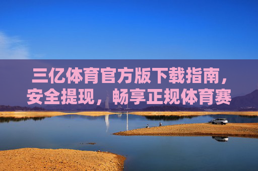 三亿体育官方版下载指南,安全提现,畅享正规体育赛事体验,三亿体育官方版下载指南,安全提现,畅享正规赛事体验 三亿体育官方版下载指南,安全提现,畅享正规体育赛事体验,三亿体育官方版下载指南,安全提现,畅享正规赛事体验