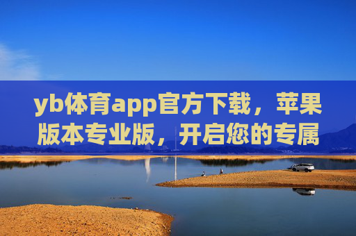 yb体育app官方下载，苹果版本专业版，开启您的专属体育盛宴，yb体育苹果专业版官方下载，开启专属体育盛宴