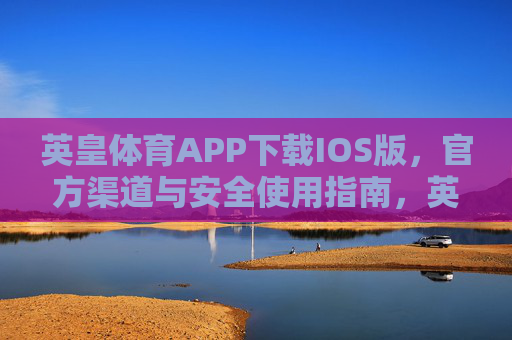 英皇体育APP下载IOS版,官方渠道与安全使用指南,英皇体育APP IOS版下载,官方渠道与安全使用指南 英皇体育APP下载IOS版,官方渠道与安全使用指南,英皇体育APP IOS版下载,官方渠道与安全使用指南