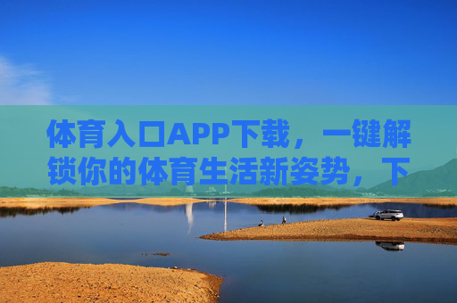 体育入口APP下载，一键解锁你的体育生活新姿势，下载体育入口APP，解锁体育生活新姿势