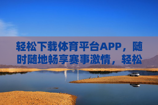 轻松下载体育平台APP,随时随地畅享赛事激情,轻松下载体育APP,随时随地畅享赛事激情 轻松下载体育平台APP,随时随地畅享赛事激情,轻松下载体育APP,随时随地畅享赛事激情
