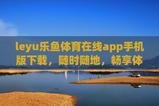 leyu乐鱼体育在线app手机版下载,随时随地,畅享体育激情,乐鱼体育APP手机版下载,随时随地畅享体育激情 leyu乐鱼体育在线app手机版下载,随时随地,畅享体育激情,乐鱼体育APP手机版下载,随时随地畅享体育激情