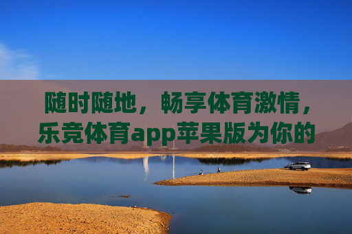 随时随地,畅享体育激情,乐竞体育app苹果版为你的热爱加速!乐竞体育app苹果版,随时随地畅享体育激情,为热爱加速 随时随地,畅享体育激情,乐竞体育app苹果版为你的热爱加速!乐竞体育app苹果版,随时随地畅享体育激情,为热爱加速