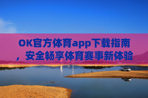 OK官方体育app下载指南,安全畅享体育赛事新体验,OK官方体育app下载指南,安全畅享体育赛事新体验 OK官方体育app下载指南,安全畅享体育赛事新体验,OK官方体育app下载指南,安全畅享体育赛事新体验