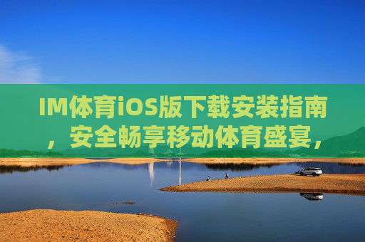 IM体育iOS版下载安装指南,安全畅享移动体育盛宴,IM体育iOS版下载安装指南,安全畅享移动体育盛宴 IM体育iOS版下载安装指南,安全畅享移动体育盛宴,IM体育iOS版下载安装指南,安全畅享移动体育盛宴