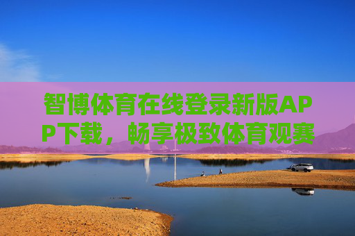 智博体育在线登录新版APP下载,畅享极致体育观赛与互动新体验,智博体育新版APP下载,极致观赛互动新体验 智博体育在线登录新版APP下载,畅享极致体育观赛与互动新体验,智博体育新版APP下载,极致观赛互动新体验