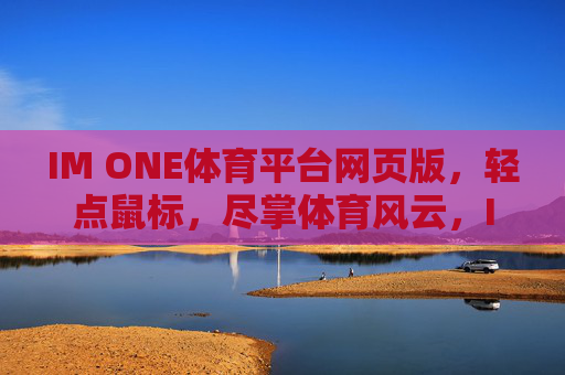 IM ONE体育平台网页版,轻点鼠标,尽掌体育风云,IM ONE体育平台,轻点鼠标,尽掌体育风云 IM ONE体育平台网页版,轻点鼠标,尽掌体育风云,IM ONE体育平台,轻点鼠标,尽掌体育风云