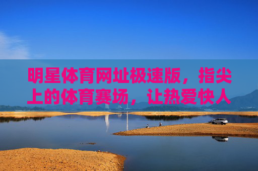 明星体育网址极速版，指尖上的体育赛场，让热爱快人一步，明星体育极速版，指尖赛场，热爱快人一步