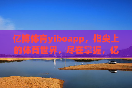 亿博体育yiboapp,指尖上的体育世界,尽在掌握,亿博体育,指尖尽握体育世界 亿博体育yiboapp,指尖上的体育世界,尽在掌握,亿博体育,指尖尽握体育世界