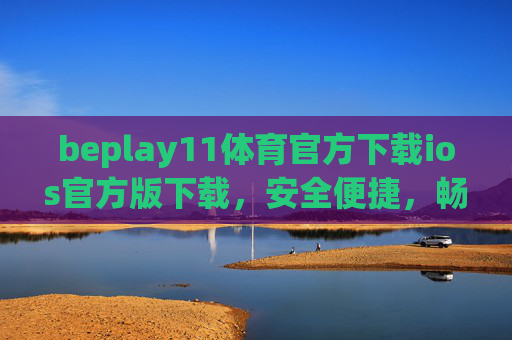 beplay11体育官方下载ios官方版下载，安全便捷，畅享体育赛事新体验，beplay11体育iOS官方版下载，安全便捷，畅享赛事新体验