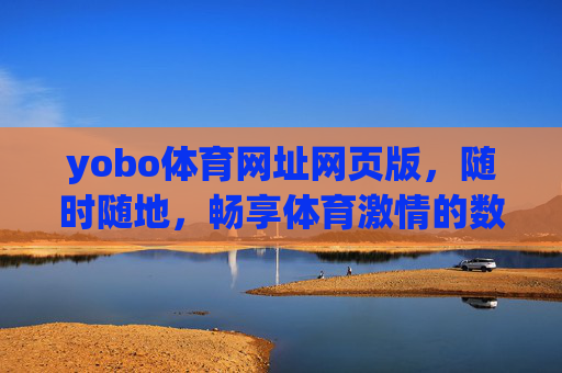 yobo体育网址网页版,随时随地,畅享体育激情的数字入口,yobo体育网页版,随时随地畅享体育激情的数字入口 yobo体育网址网页版,随时随地,畅享体育激情的数字入口,yobo体育网页版,随时随地畅享体育激情的数字入口