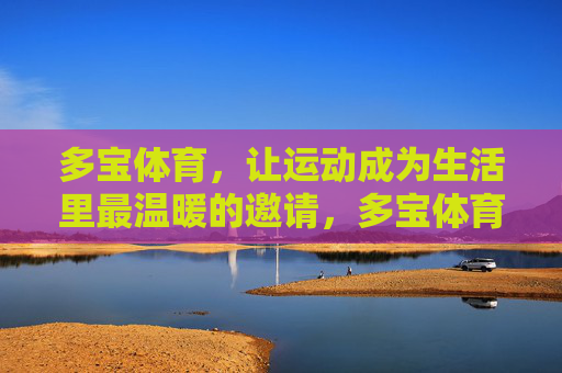 多宝体育,让运动成为生活里最温暖的邀请,多宝体育,让运动成为生活的温暖邀请 多宝体育,让运动成为生活里最温暖的邀请,多宝体育,让运动成为生活的温暖邀请